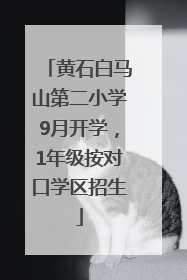 黄石白马山第二小学9月开学，1年级按对口学区招生