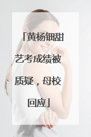 黄杨钿甜艺考成绩被质疑，母校回应
