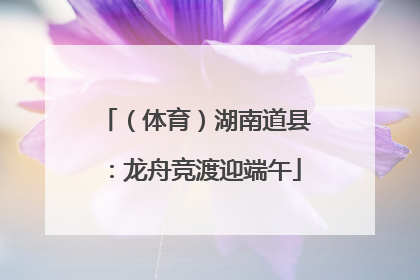 （体育）湖南道县：龙舟竞渡迎端午