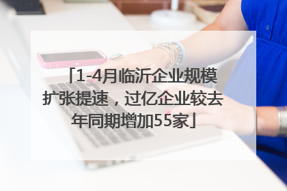 1-4月临沂企业规模扩张提速，过亿企业较去年同期增加55家