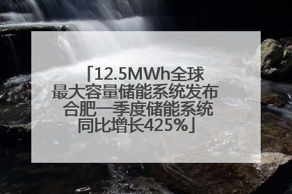 12.5MWh全球最大容量储能系统发布 合肥一季度储能系统同比增长425%