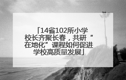 14省102所小学校长齐聚长春，共研“在地化”课程如何促进学校高质量发展
