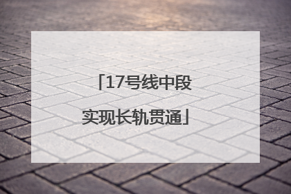 17号线中段实现长轨贯通
