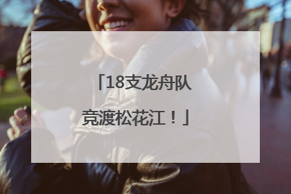 18支龙舟队竞渡松花江！