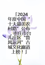 2024年度中国“十大最美农村路”公布，枣庄市台儿庄区“鲁风运河”古城文化廊道上榜！
