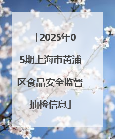 2025年05期上海市黄浦区食品安全监督抽检信息
