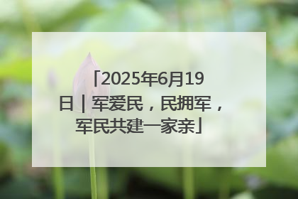 2025年6月19日｜军爱民，民拥军，军民共建一家亲