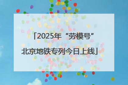 2025年“劳模号”北京地铁专列今日上线