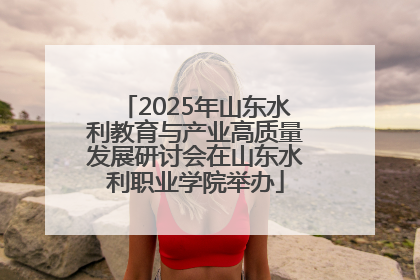 2025年山东水利教育与产业高质量发展研讨会在山东水利职业学院举办