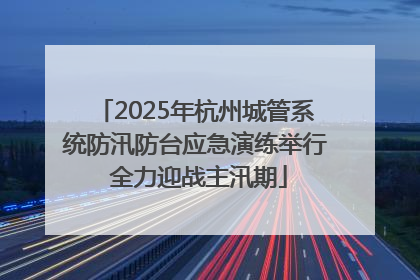 2025年杭州城管系统防汛防台应急演练举行 全力迎战主汛期