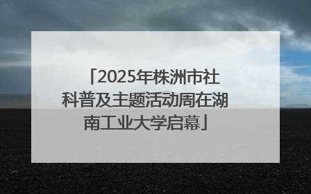 2025年株洲市社科普及主题活动周在湖南工业大学启幕