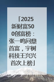 2025新财富500创富榜：张一鸣问鼎首富，宇树科技王兴兴首次上榜