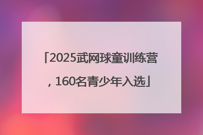 2025武网球童训练营，160名青少年入选