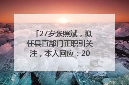 27岁张照斌，拟任县直部门正职引关注，本人回应：2019年选调生，此前负责公文相关工作