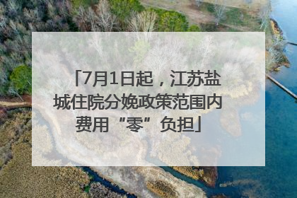7月1日起，江苏盐城住院分娩政策范围内费用“零”负担