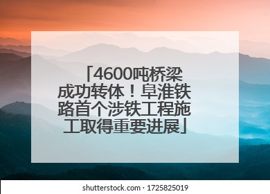 4600吨桥梁成功转体！阜淮铁路首个涉铁工程施工取得重要进展