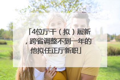 4位厅干（拟）履新，跨省调整不到一年的他拟任正厅新职