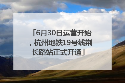 6月30日运营开始，杭州地铁19号线荆长路站正式开通