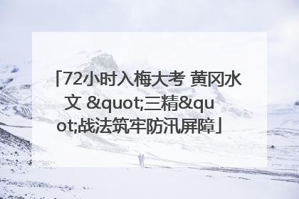 72小时入梅大考 黄冈水文 "三精"战法筑牢防汛屏障
