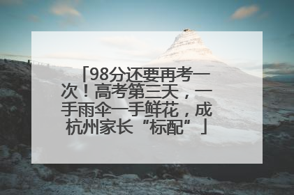 98分还要再考一次！高考第三天，一手雨伞一手鲜花，成杭州家长“标配”