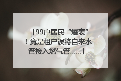 99户居民“爆表”！竟是租户误将自来水管接入燃气管……