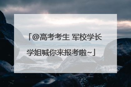 @高考考生 军校学长学姐喊你来报考啦~