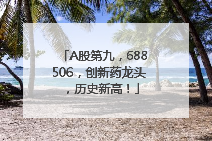 A股第九，688506，创新药龙头，历史新高！