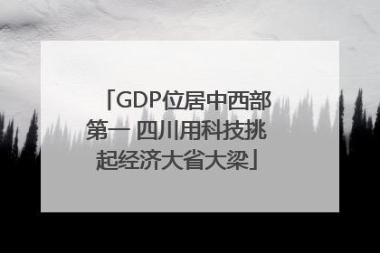 GDP位居中西部第一 四川用科技挑起经济大省大梁