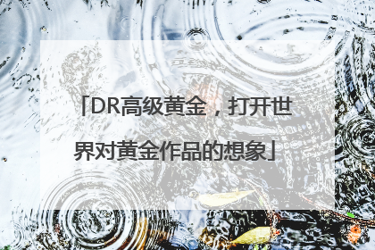 DR高级黄金，打开世界对黄金作品的想象
